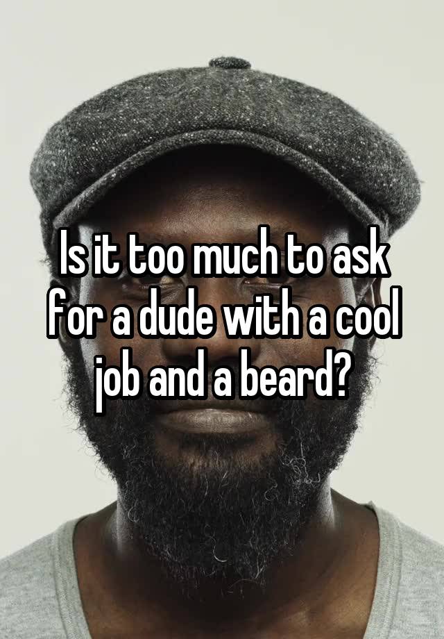 Is it too much to ask for a dude with a cool job and a beard?