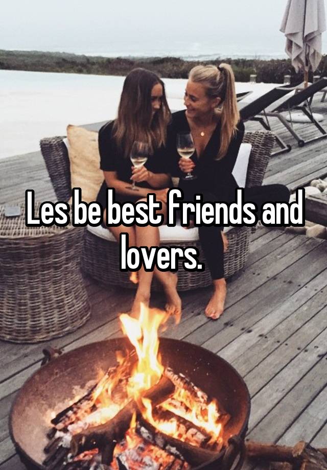 Les be best friends and lovers. 