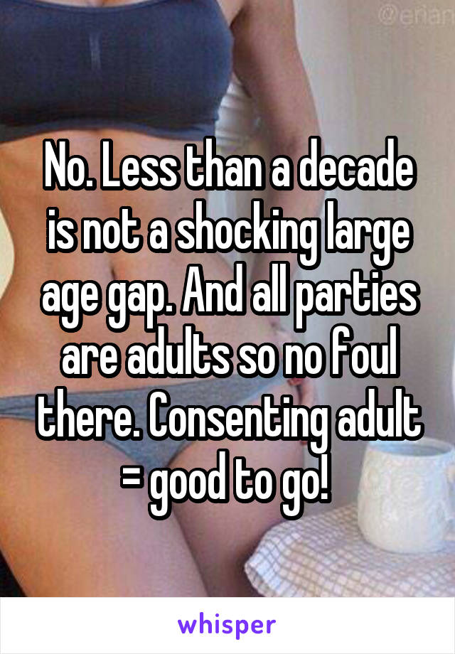 No. Less than a decade is not a shocking large age gap. And all parties are adults so no foul there. Consenting adult = good to go! 