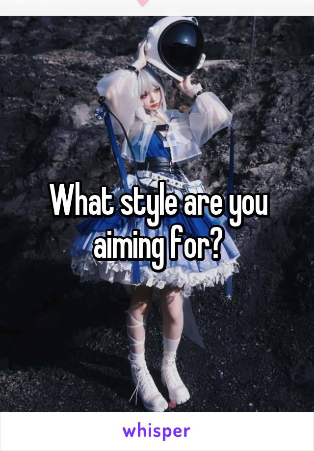 What style are you aiming for?