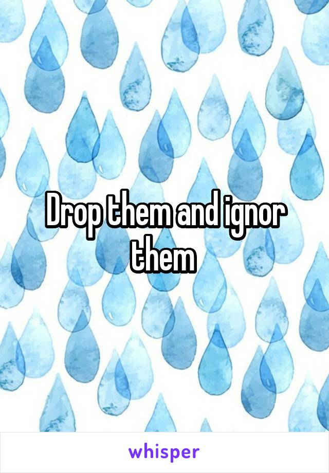 Drop them and ignor them 