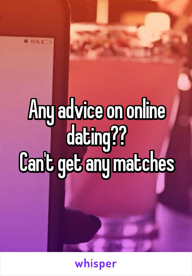 Any advice on online dating??
Can't get any matches