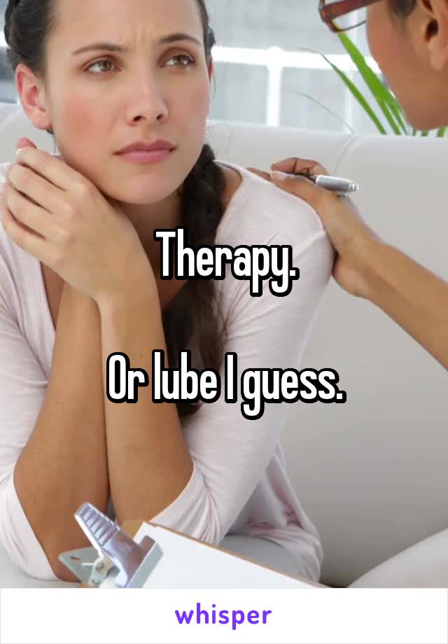 Therapy.

Or lube I guess.