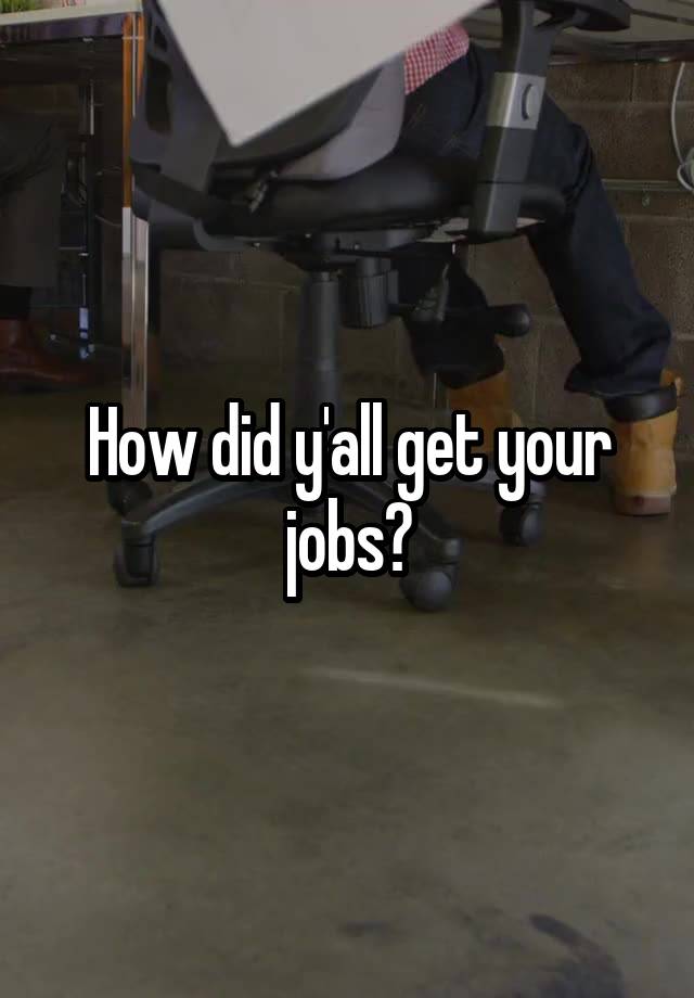 How did y'all get your jobs?