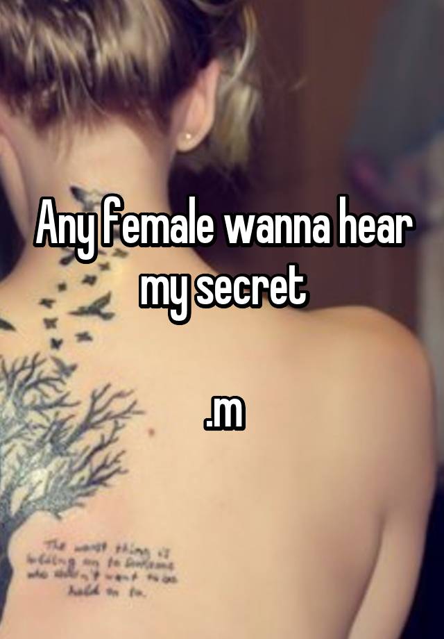 Any female wanna hear my secret

.m