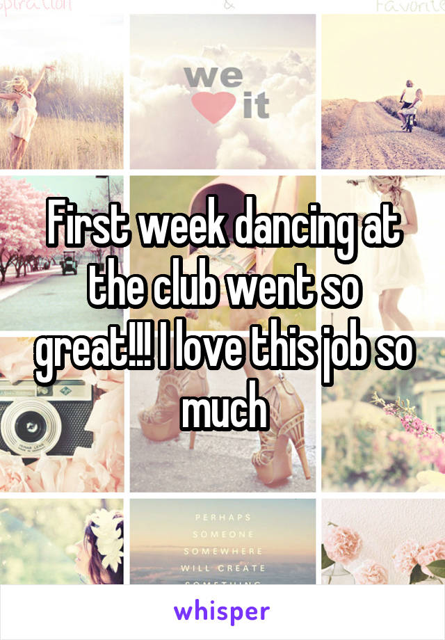 First week dancing at the club went so great!!! I love this job so much