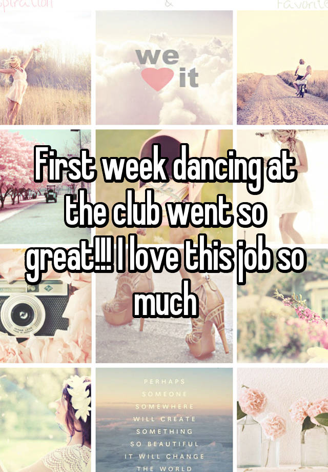 First week dancing at the club went so great!!! I love this job so much