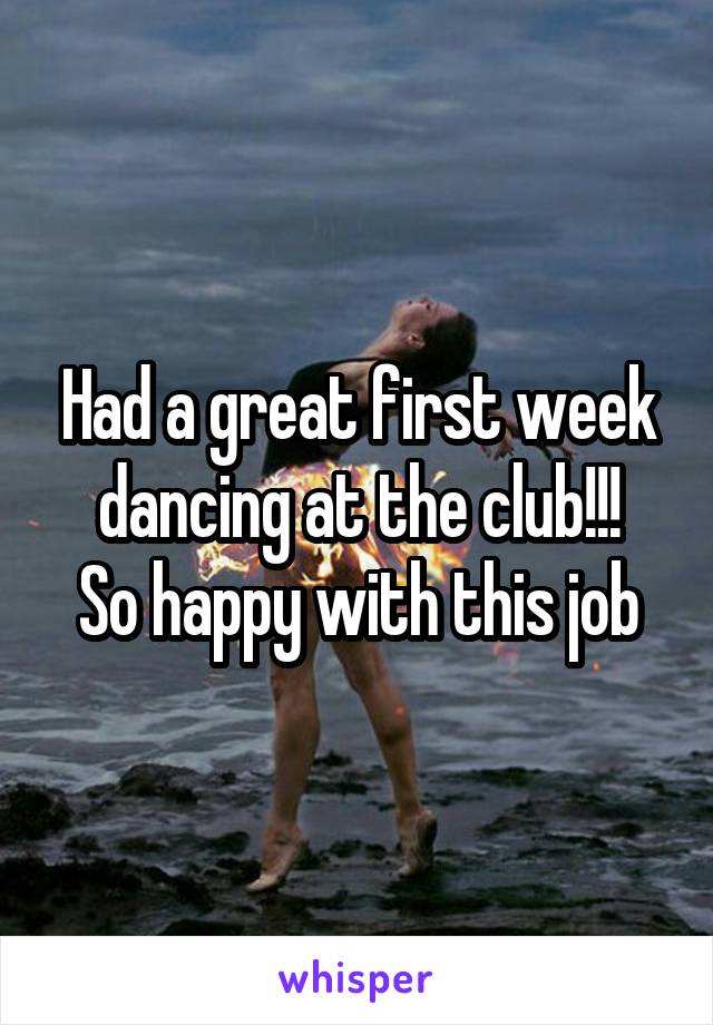 Had a great first week dancing at the club!!!
So happy with this job