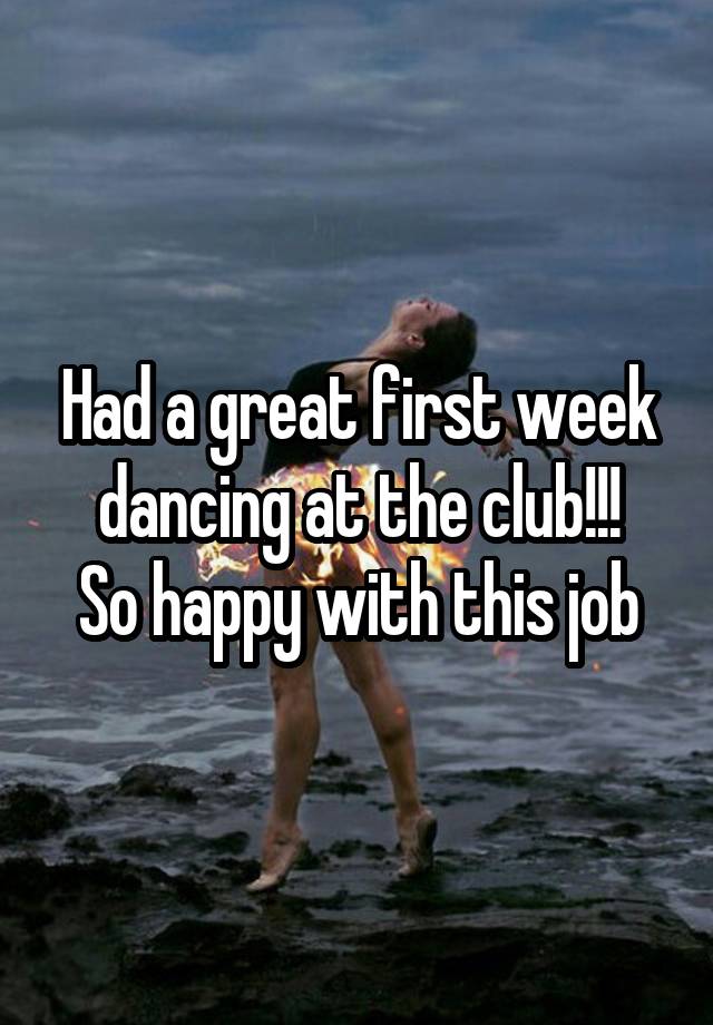 Had a great first week dancing at the club!!!
So happy with this job