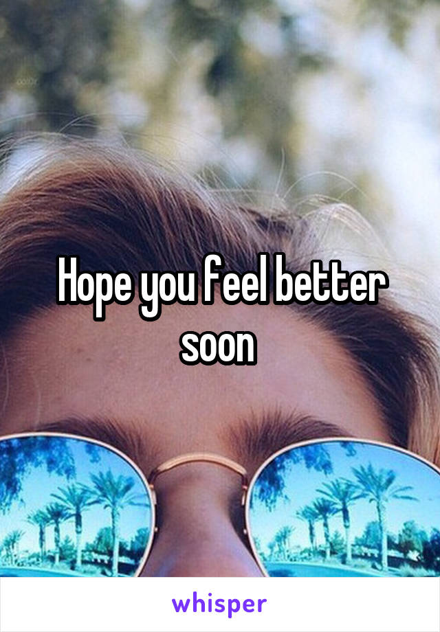 Hope you feel better soon 