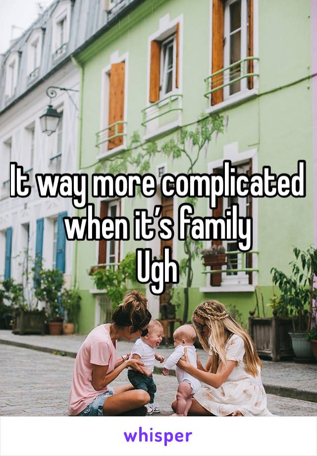 It way more complicated when it’s family 
Ugh