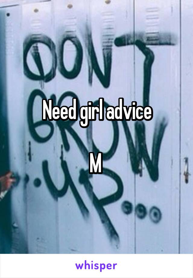 Need girl advice

M 