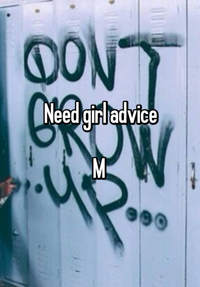 Need girl advice

M 