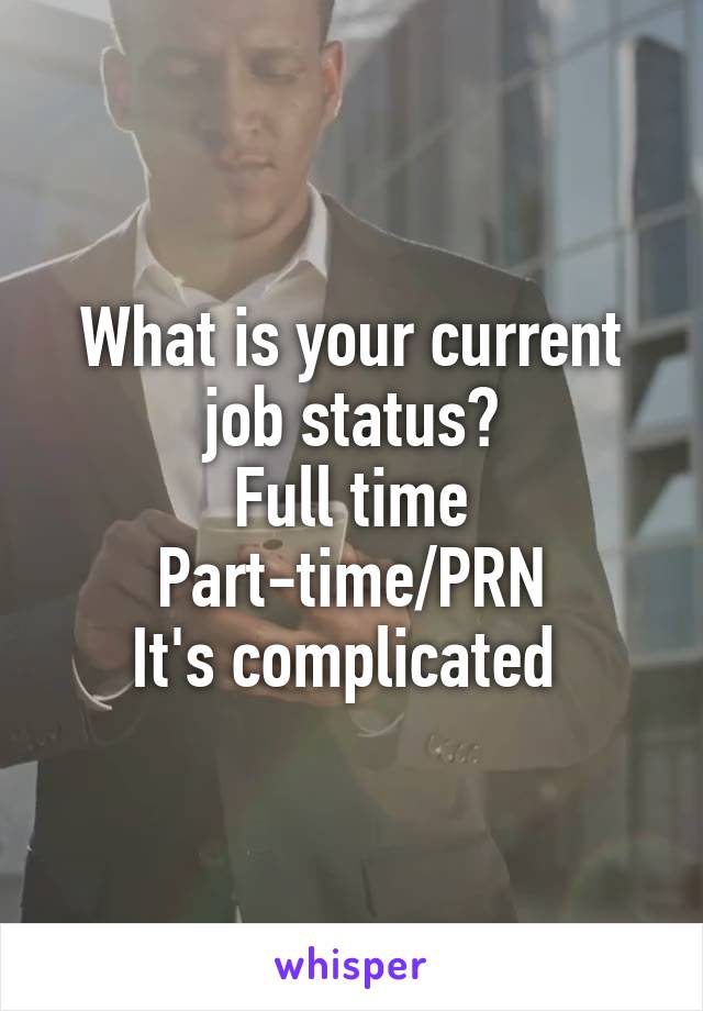 What is your current job status?
Full time
Part-time/PRN
It's complicated 