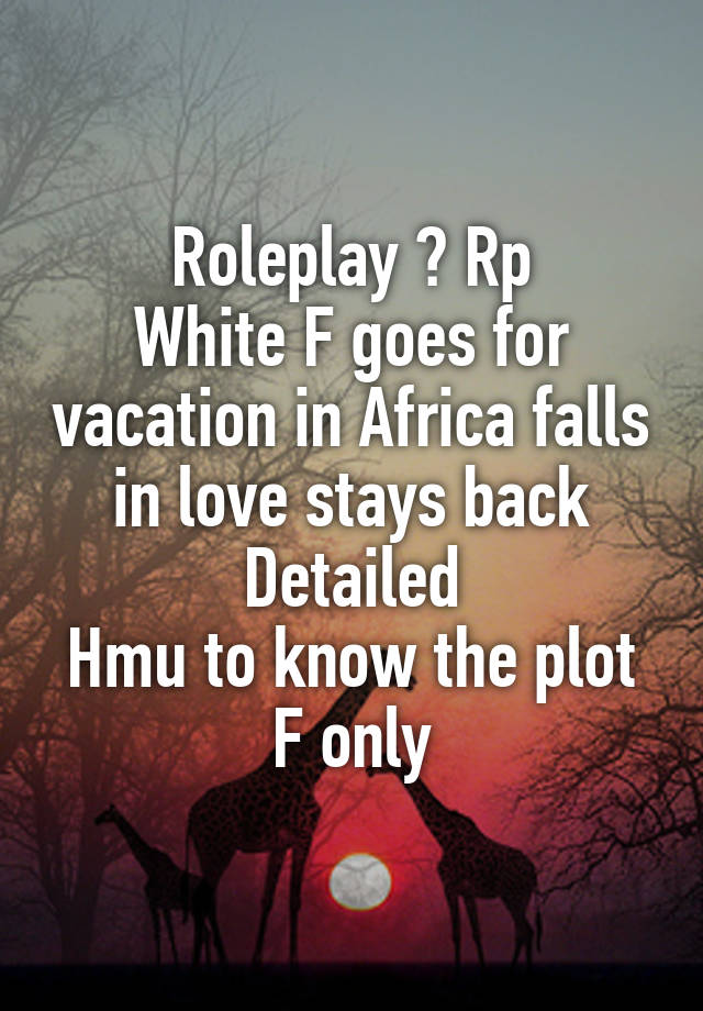 Roleplay ? Rp
White F goes for vacation in Africa falls in love stays back
Detailed
Hmu to know the plot
F only