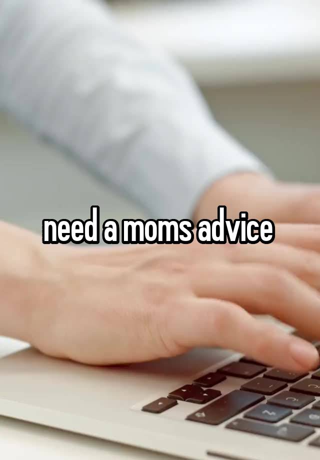 need a moms advice 