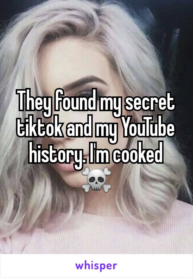 They found my secret tiktok and my YouTube history. I'm cooked ☠️