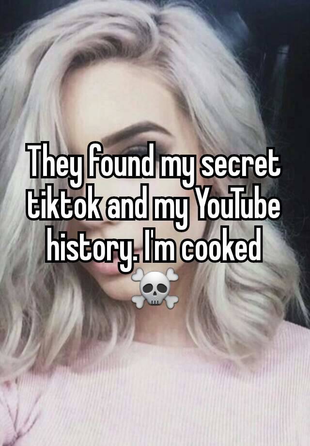 They found my secret tiktok and my YouTube history. I'm cooked ☠️