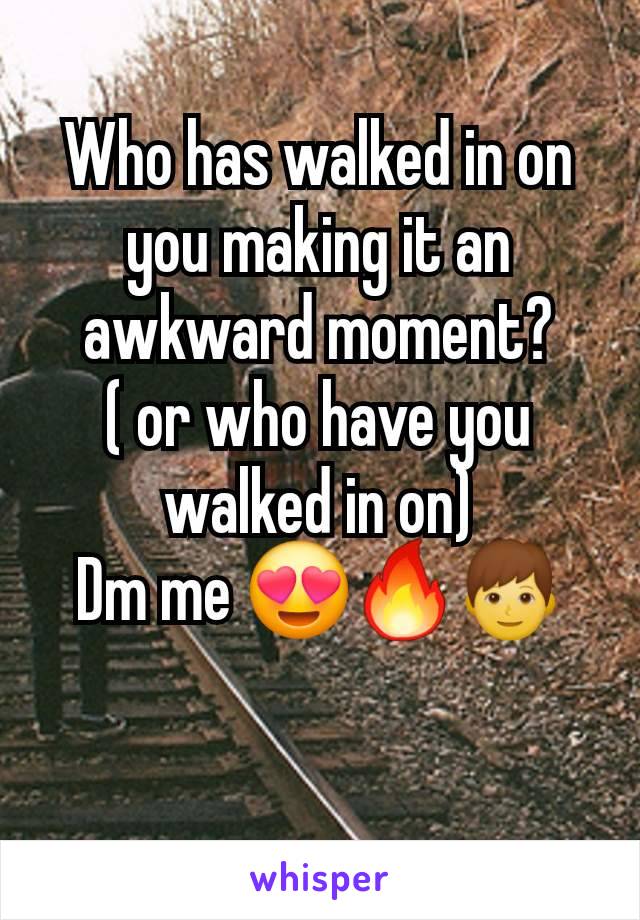 Who has walked in on you making it an awkward moment?
( or who have you walked in on)
Dm me 😍🔥👦