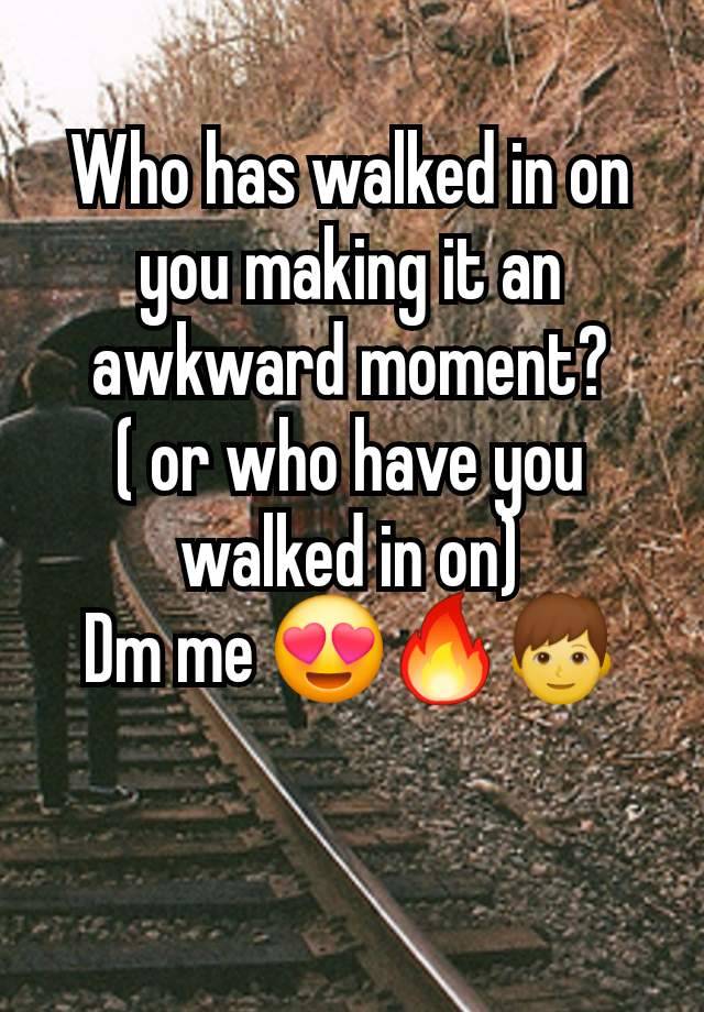 Who has walked in on you making it an awkward moment?
( or who have you walked in on)
Dm me 😍🔥👦