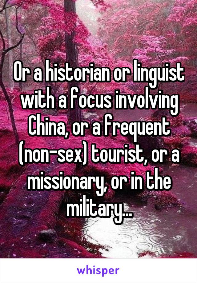 Or a historian or linguist with a focus involving China, or a frequent (non-sex) tourist, or a missionary, or in the military...