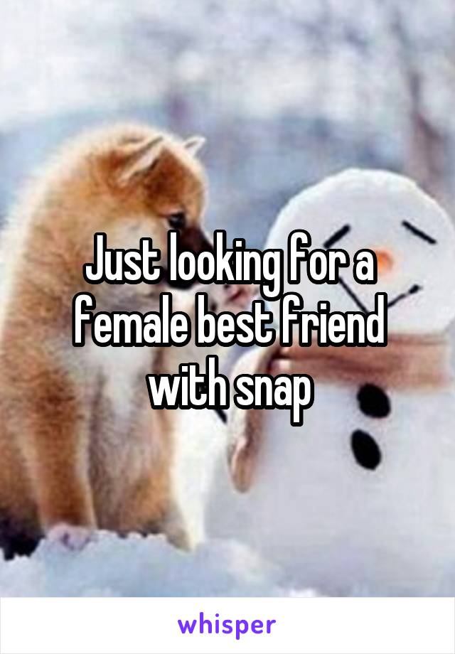 Just looking for a female best friend with snap