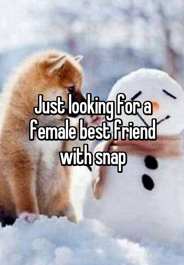 Just looking for a female best friend with snap