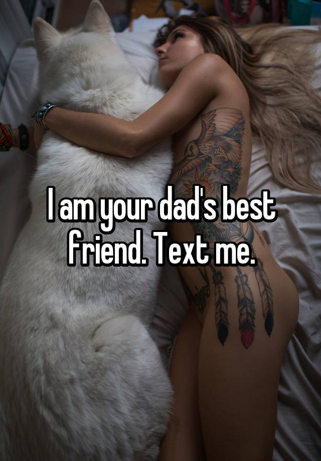 I am your dad's best friend. Text me.