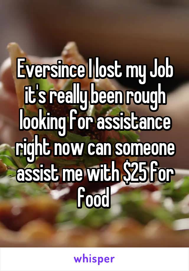 Eversince I lost my Job it's really been rough looking for assistance right now can someone assist me with $25 for food 