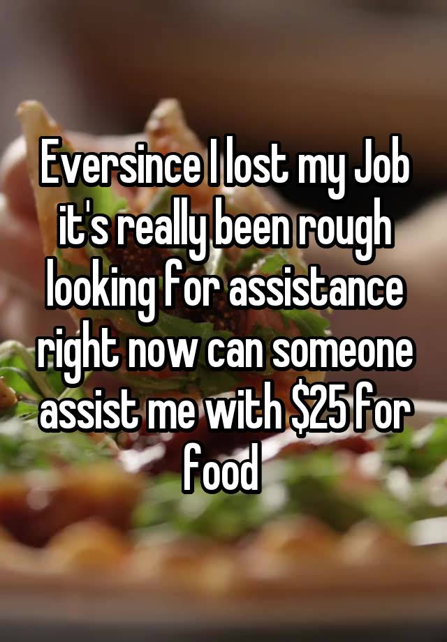 Eversince I lost my Job it's really been rough looking for assistance right now can someone assist me with $25 for food 