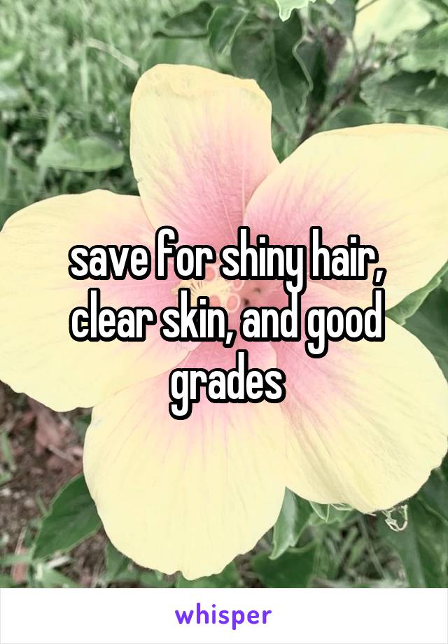 save for shiny hair, clear skin, and good grades