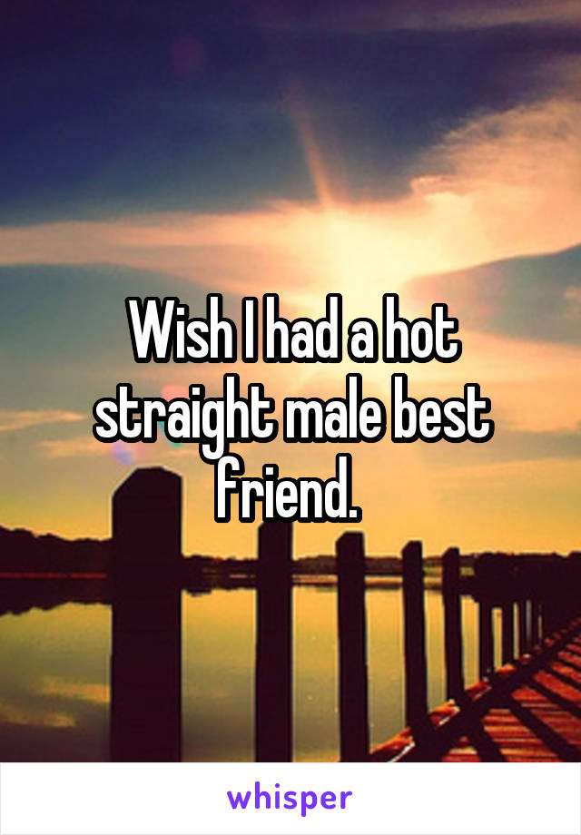 Wish I had a hot straight male best friend. 