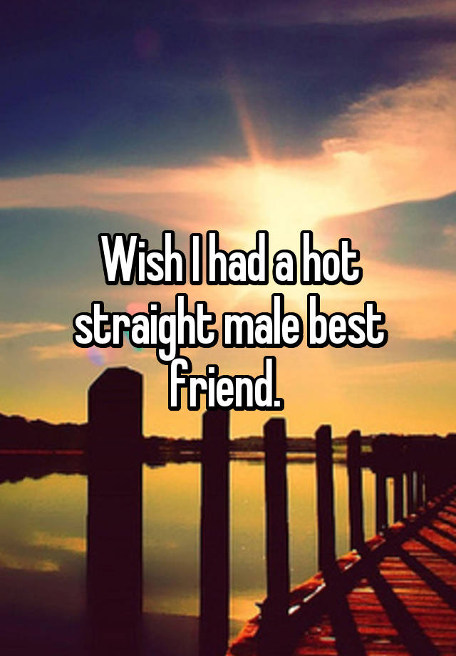 Wish I had a hot straight male best friend. 