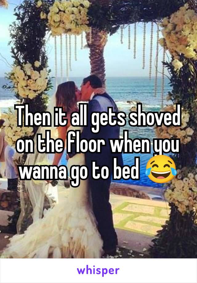 Then it all gets shoved on the floor when you wanna go to bed 😂