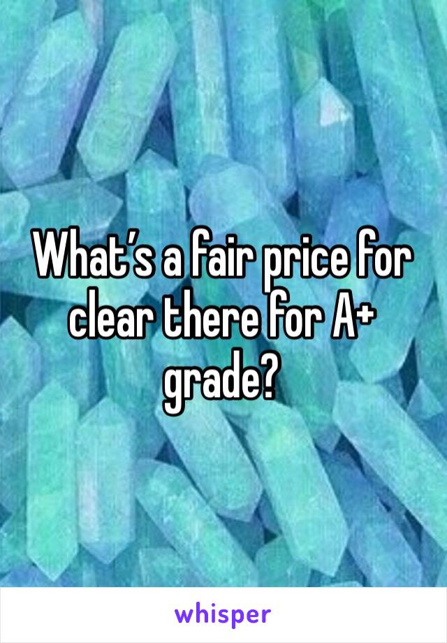 What’s a fair price for clear there for A+ grade?