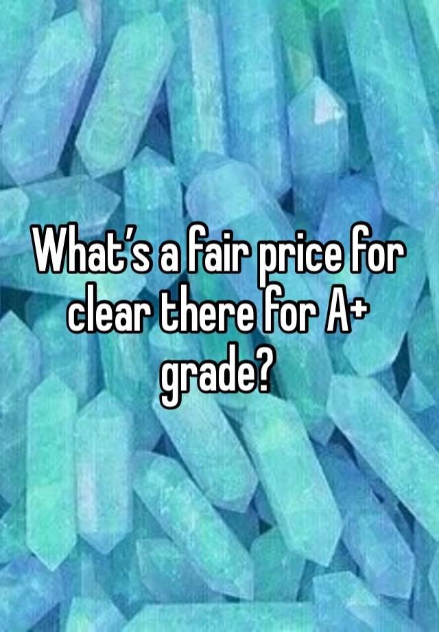 What’s a fair price for clear there for A+ grade?