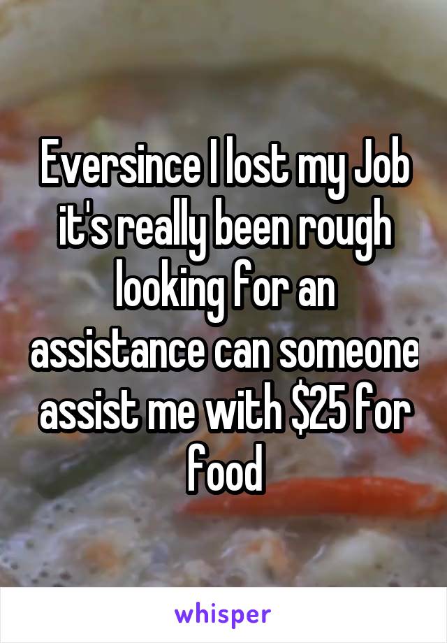 Eversince I lost my Job it's really been rough looking for an assistance can someone assist me with $25 for food