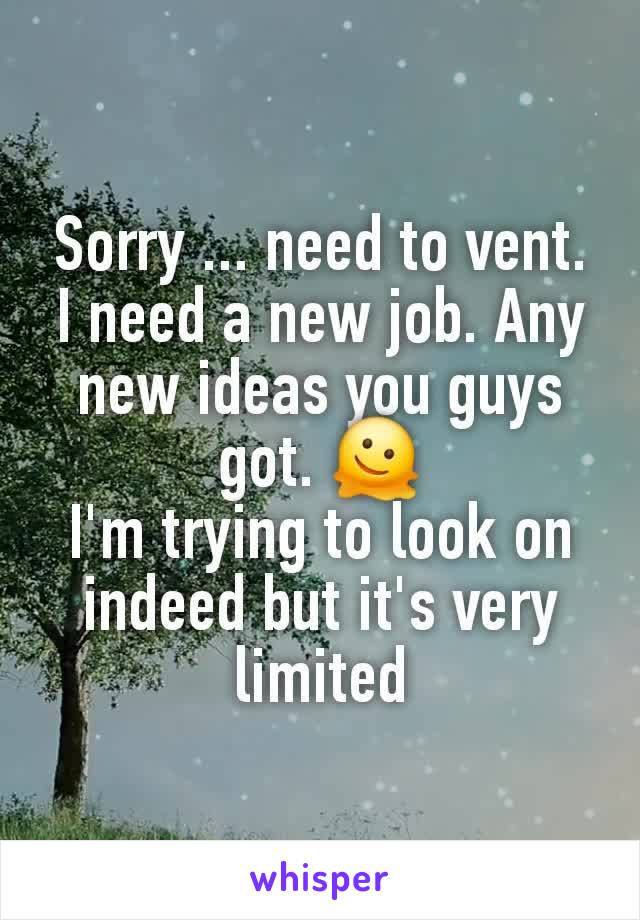 Sorry ... need to vent.
I need a new job. Any new ideas you guys got. 🫠
I'm trying to look on indeed but it's very limited