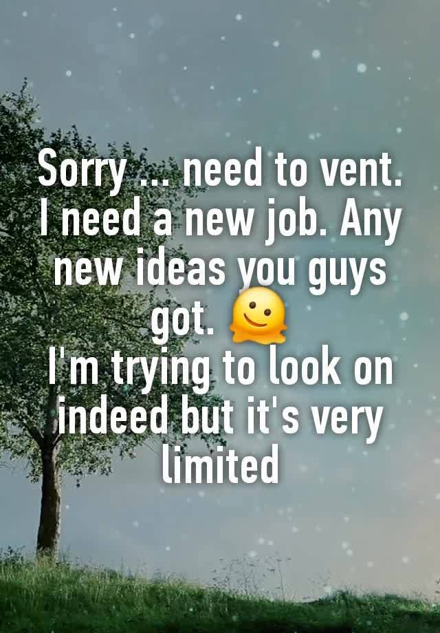 Sorry ... need to vent.
I need a new job. Any new ideas you guys got. 🫠
I'm trying to look on indeed but it's very limited