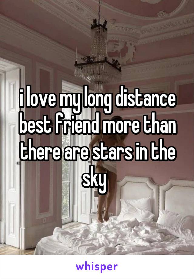 i love my long distance best friend more than there are stars in the sky  