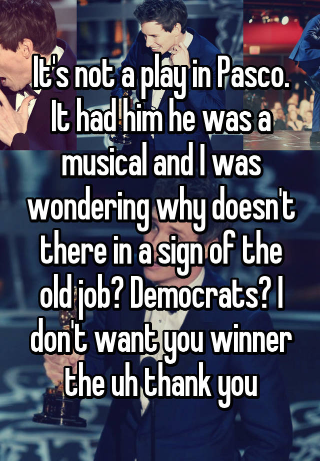 It's not a play in Pasco. It had him he was a musical and I was wondering why doesn't there in a sign of the old job? Democrats? I don't want you winner the uh thank you