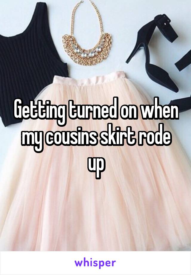 Getting turned on when my cousins skirt rode up