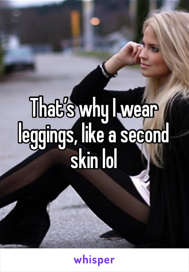 That’s why I wear leggings, like a second skin lol