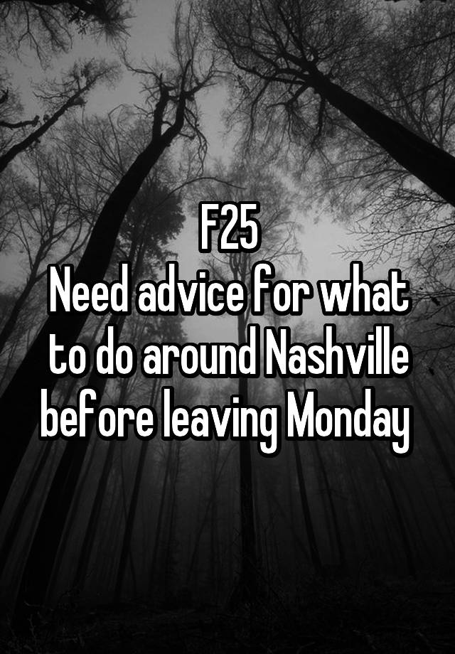 F25
Need advice for what to do around Nashville before leaving Monday 