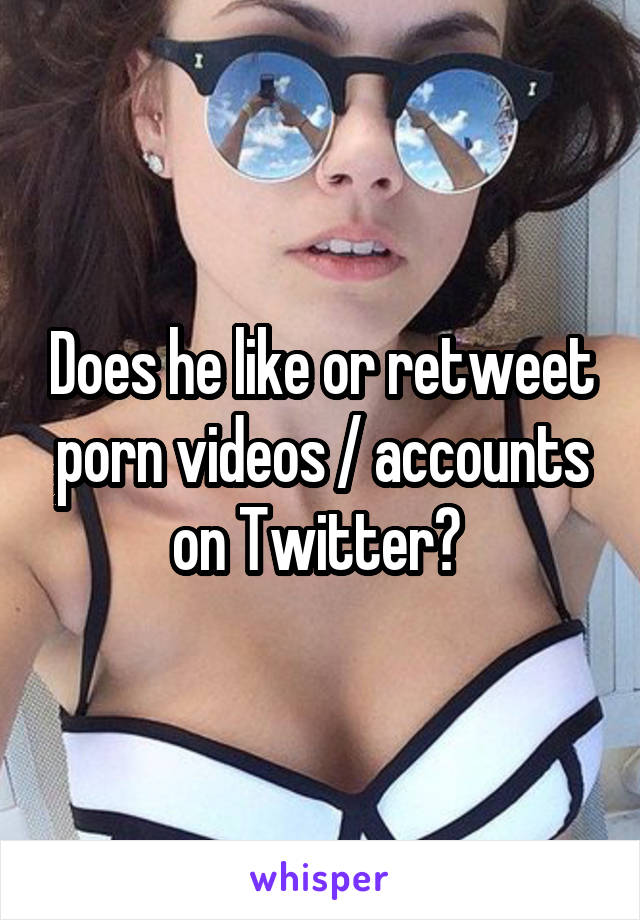 Does he like or retweet porn videos / accounts on Twitter? 