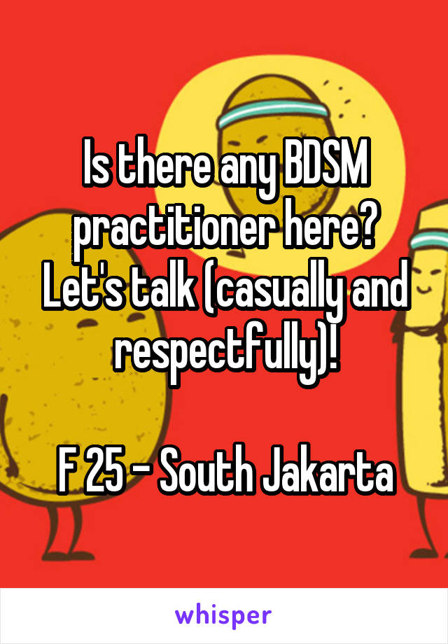 Is there any BDSM practitioner here? Let's talk (casually and respectfully)!

F 25 - South Jakarta