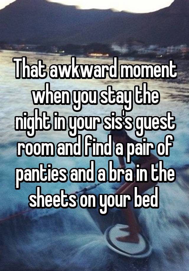 That awkward moment when you stay the night in your sis's guest room and find a pair of panties and a bra in the sheets on your bed 