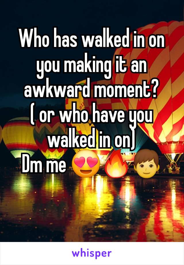 Who has walked in on you making it an awkward moment?
( or who have you walked in on)
Dm me 😍🔥👦