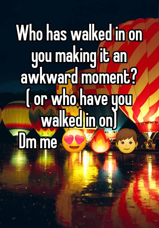 Who has walked in on you making it an awkward moment?
( or who have you walked in on)
Dm me 😍🔥👦