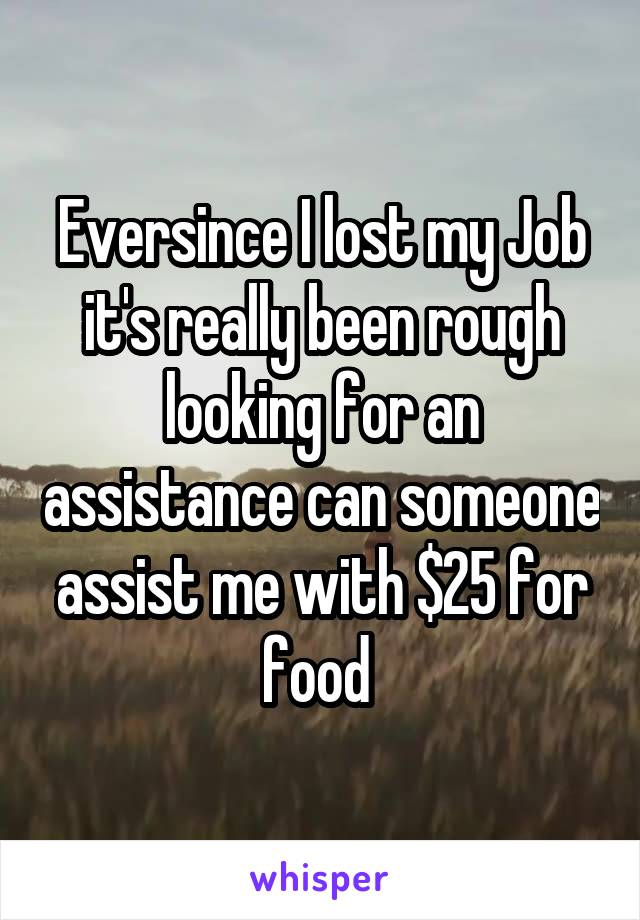 Eversince I lost my Job it's really been rough looking for an assistance can someone assist me with $25 for food 